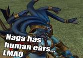 Naga has human ears.. LMAO