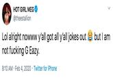 HOT GIRL MEG @theestallion Lol alright nowww y'all got all y'all jokes out e but I am not f------ G Eazy. 8:10 AM · Feb 4, 2020 · Twitter for iPhone