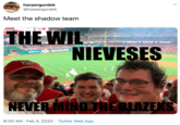 harpergordek @harpergordek Meet the shadow team THE WIL NIEVESES NEVER MIND THE BLAZEKS 6:00 AM · Feb 4, 2020 · Twitter Web App
