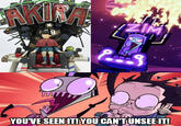 AKIRA ZIM YOUVE SEEN IT!YOU CAN'TUNSEE IT!