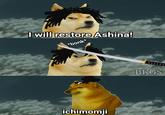 I will restore Ashina! *bonk* BKGS ichimomji