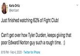 Karla Ortiz @kortizart Just finished watching 62% of Fight Club! Can't get over how Tyler Durden, keeps giving that poor Edward Norton guy such a rough time. :) 8:16 PM · Feb 4, 2020 · Twitter for iPhone