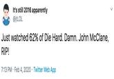 It's still 2016 apparently @jtLOL Just watched 62% of Die Hard. Damn. John McClane, RIP! 7:13 PM · Feb 4, 2020 · Twitter Web App