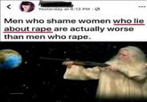 Yesterday at 6:13 PM O Men who shame women who lie about r--- are actually worse than men who r---. u/loopsbrother2903