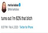 marisa kabas @Marisakabas 62% that bitch turns out i'm 6:37 PM · Feb 4, 2020 · Twitter for iPhone