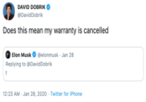 DAVID DOBRIK @DavidDobrik Does this mean my warranty is cancelled Elon Musk @elonmusk · Jan 28 Replying to @DavidDobrik 12:23 AM · Jan 28, 2020 · Twitter for iPhone