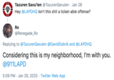 Tazuren Savu'len @TazurenSavulen · Jan 28 Hey @LAPDHQ Isn't this s--- a ticket-able offense? Ro @Renegade_Ro Replying to @TazurenSavulen @DavidDobrik and @LAPDHQ Considering this is my neighborhood, I'm with you. @911LAPD 5:09 PM · Jan 29, 2020 · Twitter Web App