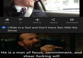 373 3 Add To Download Share I Ride in a Taxi and Don't Have Sex With the Driver He is a man of focus, commitment, and sheer f------ will
