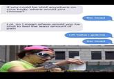 If you could be shot anywhere on your body, where would you choose? the head Lol, no I mean where would you be shot to feel the least amount of pain Oh haha i gotcha the head cheers i'll drink to that bro