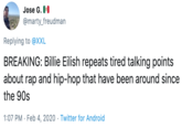 Jose G. I @marty_freudman Replying to @XXL BREAKING: Billie Eilish repeats tired talking points about rap and hip-hop that have been around since the 90s 1:07 PM · Feb 4, 2020 · Twitter for Android