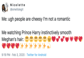 На На "He Nicolette @smellslegit Me: ugh people are cheesy I'm not a romantic Me watching Prince Harry instinctively smooth Meghan's hair: 9:19 PM · Feb 3, 2020 · Twitter for Android
