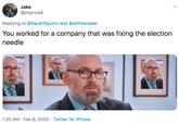 Jake @jmprice8 Replying to @SarahSquirm and @willmenaker You worked for a company that was fixing the election needle 1:20 AM · Feb 6, 2020 · Twitter for iPhone