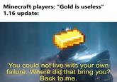 Minecraft players: "Gold is useless" 1.16 update: You could not live with your own failure. Where did that bring you? Back to me.