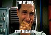 THEY GET OLDER, ISTAY THE SAME AGE imgfip.com