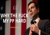 WHY THE F--- MY PP HARD PETE BUTTIGIEG