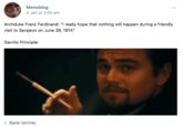 Memeblog 4 Jan at 2:05 am Archduke Franz Ferdinand: "I really hope that nothing will happen during a friendly visit to Sarajevo on June 28, 1914" Gavrilo Principle: - Bane ramirez