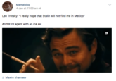 Memeblog 4 Jan at 11:00 am é Leo Trotsky: "I really hope that Stalin will not find me in Mexico" An NKVD agent with an ice ax: Maxim shamaev