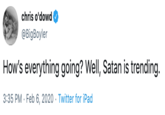 chris o'dowd @BigBoyler How's everything going? Well, Satan is trending. 3:35 PM · Feb 6, 2020 · Twitter for iPad