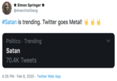 * Simon Springer * @AnarchistGeog #Satan is trending. Twitter goes Metal! e G s Politics · Trending Satan 70.4K Tweets 4:35 PM · Feb 6, 2020 · Twitter Web App
