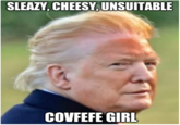 SLEAZY, CHEESY, UNSUITABLE COVFEFE GIRL