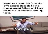 "Parkour!" Democrats bouncing from the lowa Caucus debacle to the impeachment failure and back to the SOTU speech shredding fiasco. Parkour!