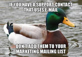 IF YOU HAVE A SUPPORT CONTACT THAT USES E-MAIL DON'T ADD THEM TO YOUR MARKETING MAILING LIST makeameme.org Bird Duck Mallard Ducks, geese and swans Water bird Waterfowl Beak Photo caption Adaptation Organism Pato Livestock
