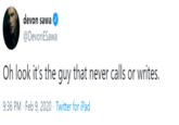 devon sawa @DevonESawa Oh look it's the guy that never calls or writes. 9:36 PM · Feb 9, 2020 · Twitter for iPad