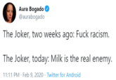 Joker Today Aura Bogado O @aurabogado The Joker, two weeks ago: F--- racism. The Joker, today: Milk is the real enemy. 11:11 PM · Feb 9, 2020 · Twitter for Android