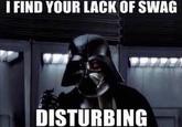 I FIND YOUR LACK OF SWAG DISTÜRBING