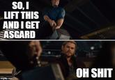 SO, I LIFT THIS AND I GET ASGARD OH S--- imgflip.com