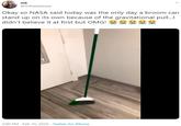 mk @mikaiylaaaaa Okay so NASA said today was the only day a broom can stand up on its own because of the gravitational pull. didn't believe it at first but OMG! 3:00 PM · Feb 10, 2020 - Twitter for iPhone