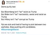 Thia is with Bernie @ThiaBallerina Dems purity test But Bloomberg isn't *as* racist as Trump But Biden isn't *as* narcissistic, sexist and racist as Trump But Hillary isn't *as* corrupt as Trump Ppl are sick and tired of having to pick between two assholes. Stop pushing s--- candidates. #BloomberglsRacist 9:55 AM · Feb 11, 2020 · Twitter for iPhone