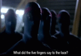 What did the five fingers say to the face?