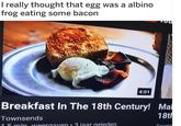I really thought that egg was a albino frog eating some bacon 4:01 Breakfast In The 18th Century! Mal 18th Townsends 15 mln eergaxen : 3 jaar geleden Towns