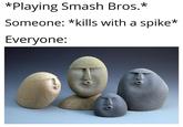 *Playing Smash Bros.* Someone: *kills with a spike* Everyone: