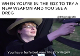 when you're in the edz to try a new weapon and you see a dreg WHEN YOU'RE IN THE EDZ TO TRY A NEW WEAPON AND YOU SEE A DREG @kthemajestic You have forfeited your life privileges
