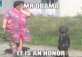 MR OBAMA IT IS AN HONOR