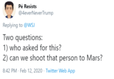 Pé Resists @4everNeverTrump Replying to @WSJ Two questions: 1) who asked for this? 2) can we shoot that person to Mars? 8:42 PM · Feb 12, 2020 · Twitter Web App
