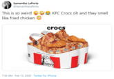 Samantha LaPorta @SamanthaLaPorta This is so weird KFC Crocs oh and they smell like fried chicken crocs 7:50 AM · Feb 13, 2020 · Twitter for iPhone