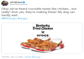 Jeff Michael @JeffMichaelNews Okay we've heard crocodile tastes like chicken... but really? And, yes, they're making these! My dog can hardly wait. #KFCCrocs #crocs Kentucky Fried Chicken crocs 7:40 PM · Feb 12, 2020 · Twitter Web App