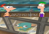 Ferb! This one's looking at both of us at the same time. [Chattering]