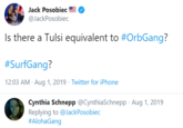 Jack Posobiec E @JackPosobiec Is there a Tulsi equivalent to #OrbGang? #SurfGang? 12:03 AM · Aug 1, 2019 - Twitter for iPhone Cynthia Schnepp @CynthiaSchnepp · Aug 1, 2019 Replying to @JackPosobiec #AlohaGang