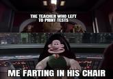 THE TEACHER WHO LEFT TO PRINT TESTS ME FARTING IN HIS CHAIR