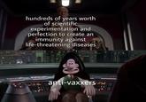 hundreds of years worth of scientific experimentation and perfection to create an immunity against life-threatening diseases anti-vaxxers 14