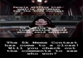 People writing high- quality mysteries for the 5000 Contest Us having a good time making memes about said entries The 5k Meme Contest has come to a close! Will you check out the comments tO see who won?