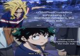 Crunchyroll r/ShitPostCrusaders surpassing r/ StardustCrusaders, the main sub Next... CK. Horikoshi/Shueisha, My Hero Academia Project crunchyroik r/Animemes surpassing r/Anime, the main sub Next, it's your turn. CK. Horikoshi/Shueisha, My Hero Academia Project