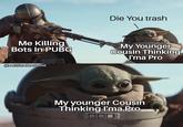 Die You trash Me Killing Bots In PUBG My Younger Cousin Thinking I'ma Pro @sachinxdeadpool My younger Cousin Thinking I'ma Pro OD