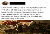 unlike murder, r--- is unjustifiableu will die of old age before u find a justifiable reason to r---; but i can name multiple situations where murder is justifiable. for example, murdering a r----- It's hard to argue with his assessment.