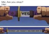 Me: Are you okay? Her: YES @spcybols YESTERDAY I JUST THOUGHT IT WAS FUNNY WHEN YOU