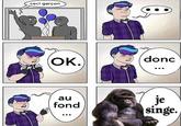 Je Singe ceci garçon donc Ок. je singe. au fond